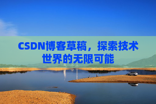 CSDN博客草稿，探索技术世界的无限可能